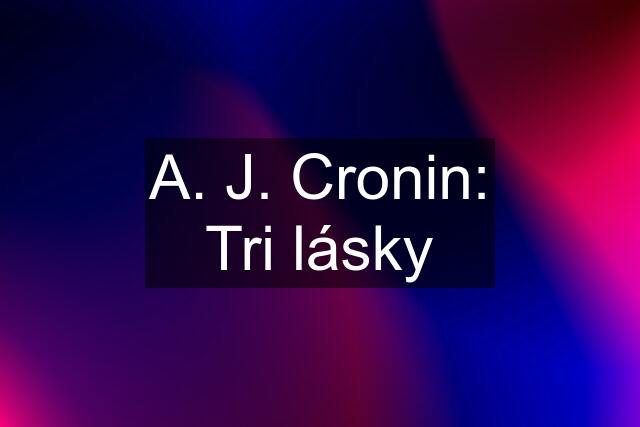 A. J. Cronin: Tri lásky