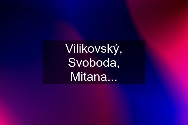 Vilikovský, Svoboda, Mitana...