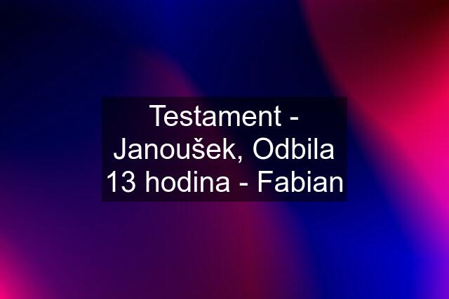 Testament - Janoušek, Odbila 13 hodina - Fabian