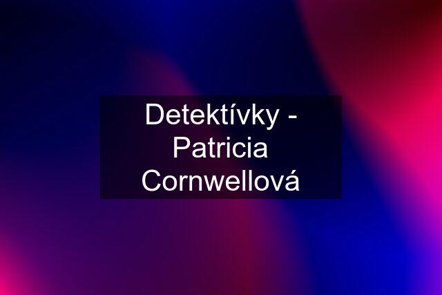 Detektívky - Patricia Cornwellová