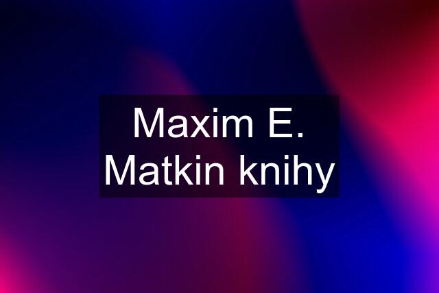 Maxim E. Matkin knihy