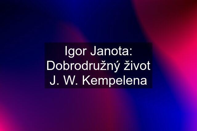 Igor Janota: Dobrodružný život J. W. Kempelena