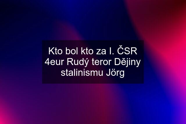 Kto bol kto za I. ČSR 4eur Rudý teror Dějiny stalinismu Jörg