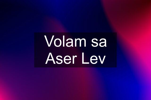 Volam sa Aser Lev