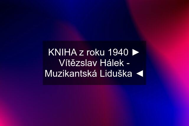 KNIHA z roku 1940 ► Vítězslav Hálek - Muzikantská Liduška ◄