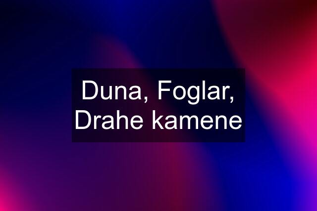 Duna, Foglar, Drahe kamene