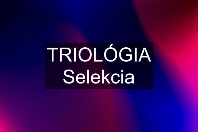 TRIOLÓGIA Selekcia