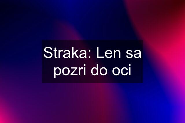 Straka: Len sa pozri do oci