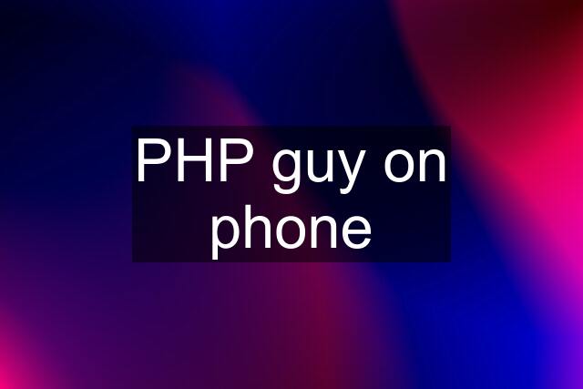 PHP guy on phone
