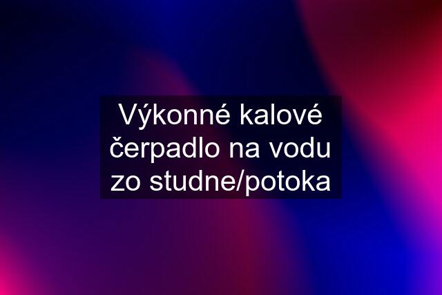 Výkonné kalové čerpadlo na vodu zo studne/potoka