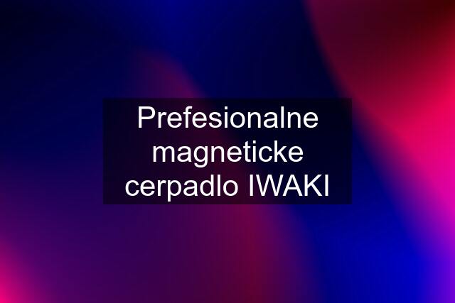 Prefesionalne magneticke cerpadlo IWAKI