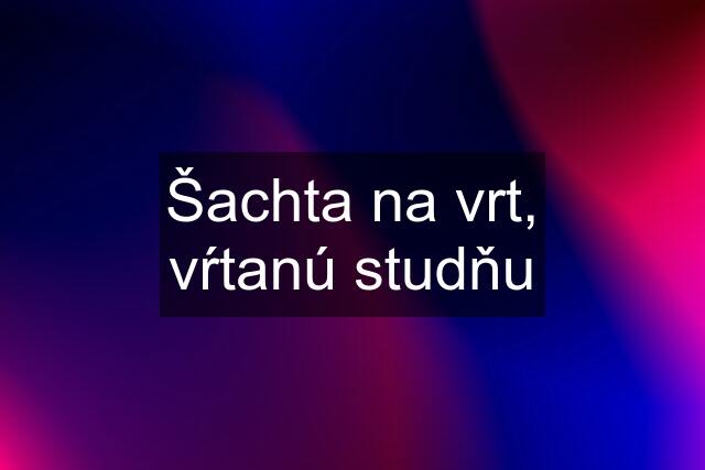 Šachta na vrt, vŕtanú studňu