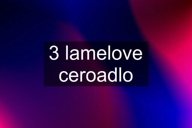 3 lamelove ceroadlo