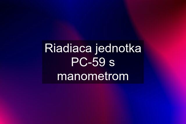 Riadiaca jednotka PC-59 s manometrom