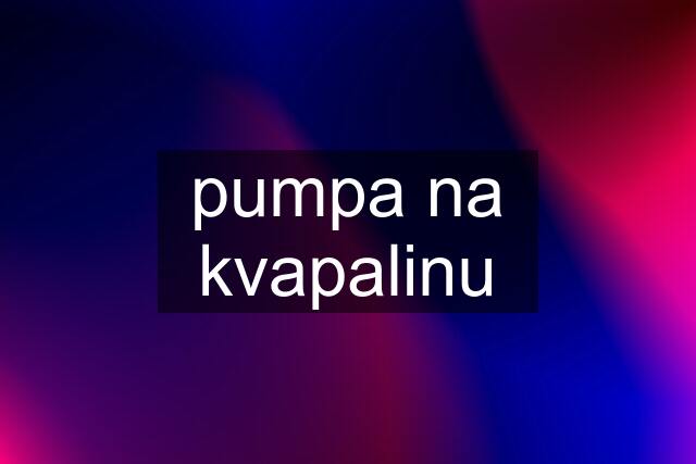 pumpa na kvapalinu