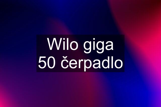 Wilo giga 50 čerpadlo