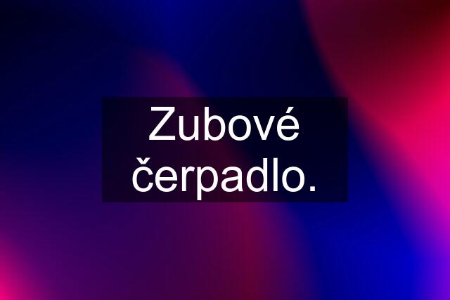 Zubové čerpadlo.