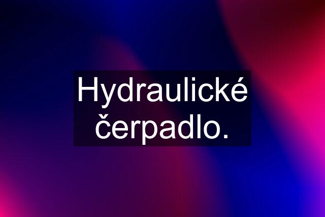 Hydraulické čerpadlo.