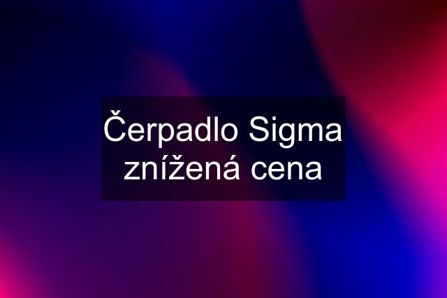 Čerpadlo Sigma znížená cena