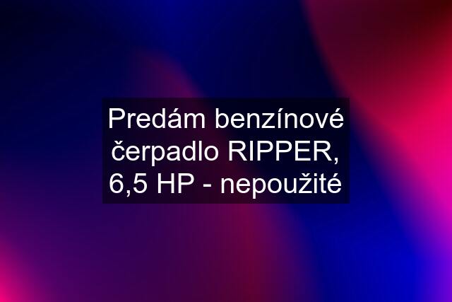 Predám benzínové čerpadlo RIPPER, 6,5 HP - nepoužité