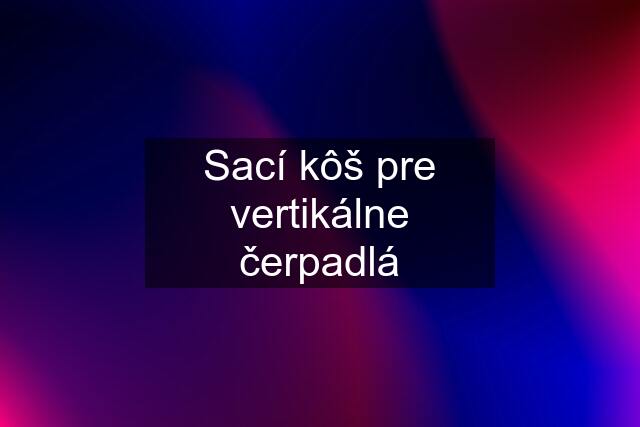 Sací kôš pre vertikálne čerpadlá