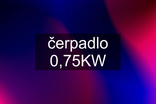 čerpadlo 0,75KW