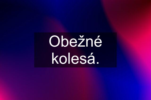 Obežné kolesá.