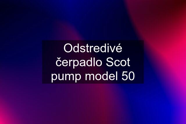 Odstredivé čerpadlo Scot pump model 50