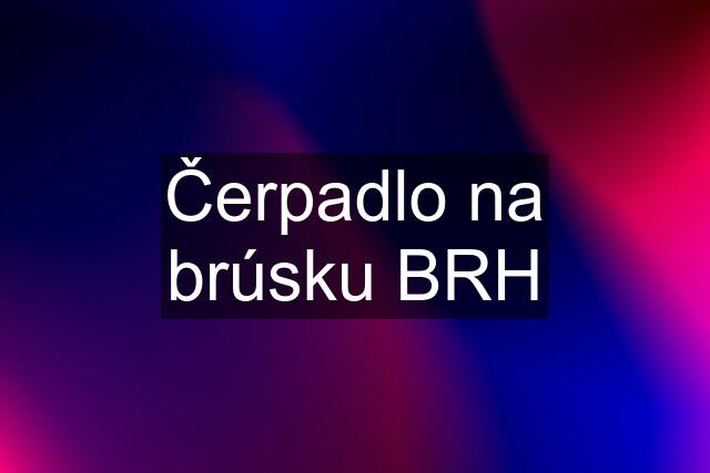 Čerpadlo na brúsku BRH