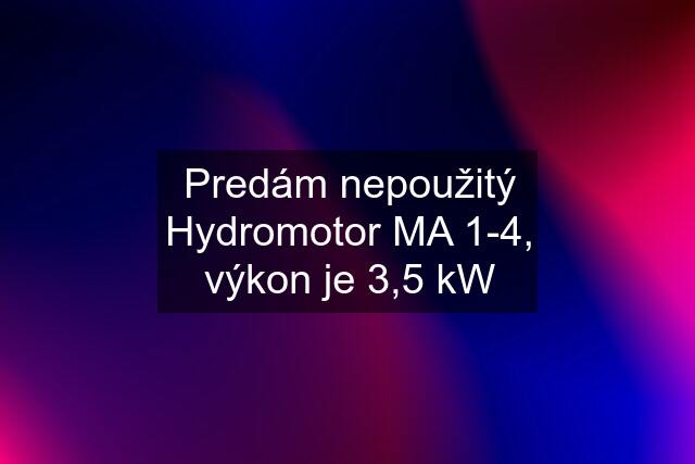 Predám nepoužitý Hydromotor MA 1-4, výkon je 3,5 kW