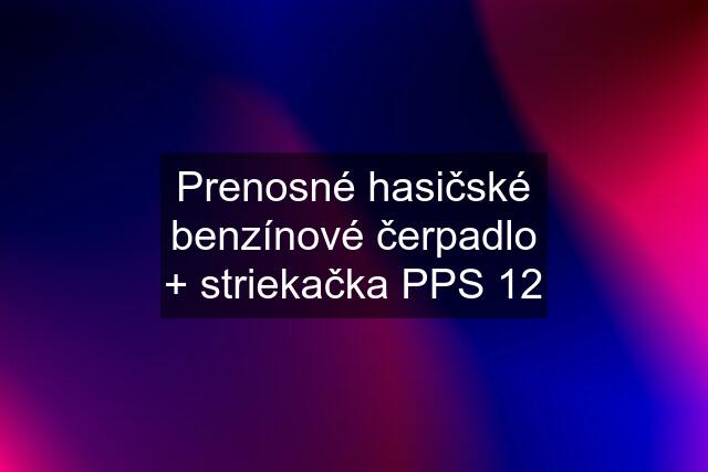 Prenosné hasičské benzínové čerpadlo + striekačka PPS 12