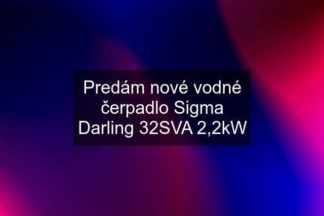 Predám nové vodné čerpadlo Sigma Darling 32SVA 2,2kW