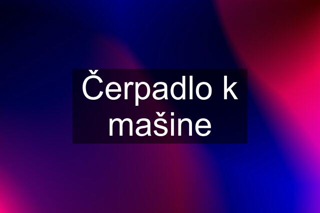 Čerpadlo k mašine