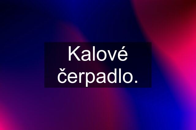 Kalové čerpadlo.