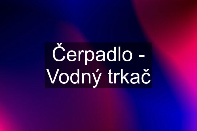 Čerpadlo - Vodný trkač