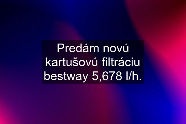 Predám novú kartušovú filtráciu bestway 5,678 l/h.