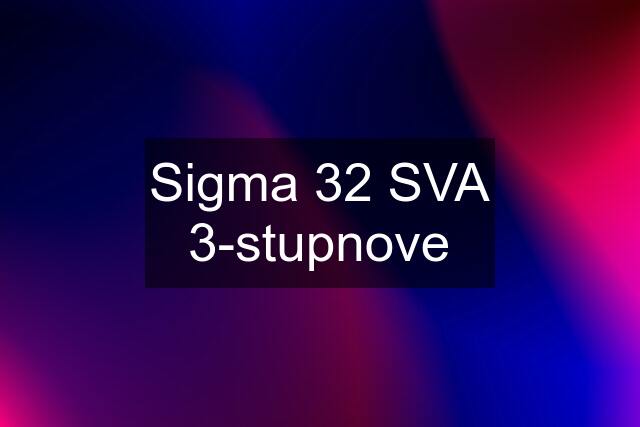 Sigma 32 SVA 3-stupnove