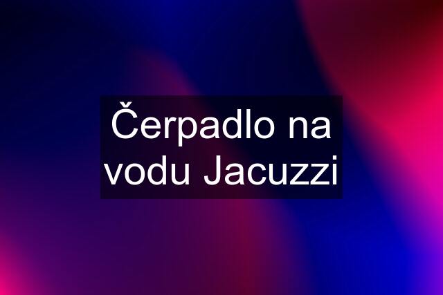 Čerpadlo na vodu Jacuzzi