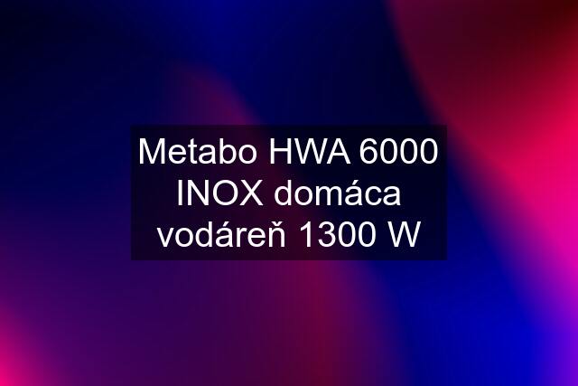 Metabo HWA 6000 INOX domáca vodáreň 1300 W