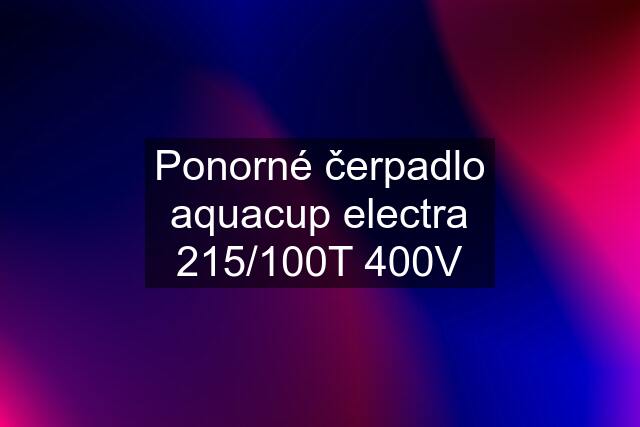 Ponorné čerpadlo aquacup electra 215/100T 400V