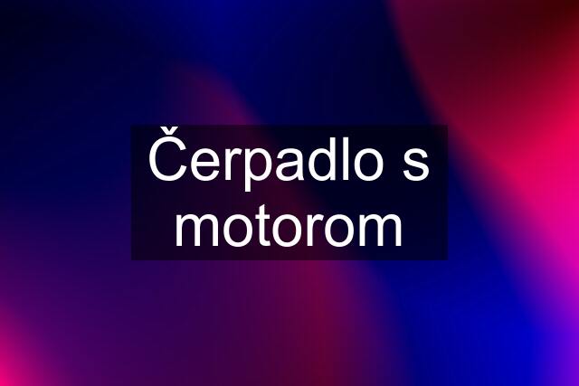 Čerpadlo s motorom