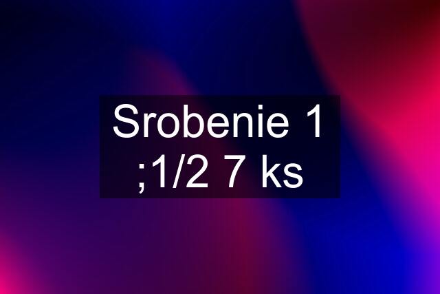 Srobenie 1 ;1/2 7 ks