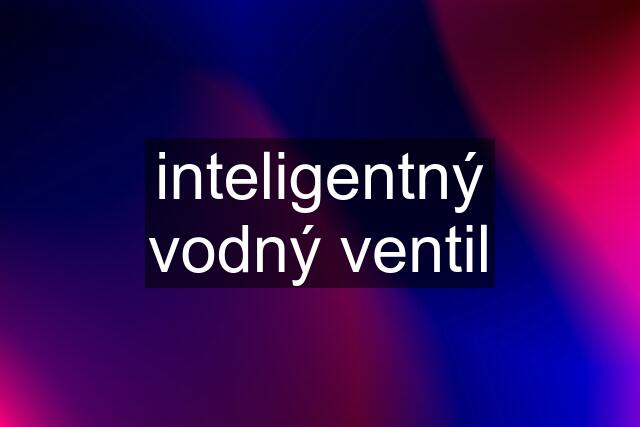 inteligentný vodný ventil