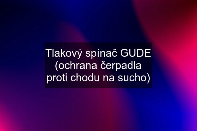 Tlakový spínač GUDE (ochrana čerpadla proti chodu na sucho)