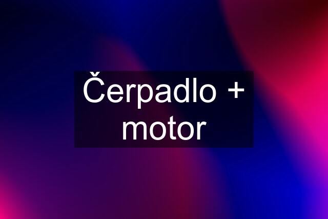 Čerpadlo + motor