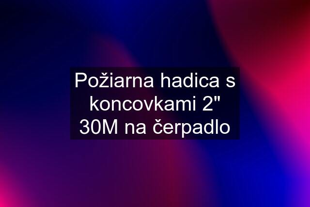 Požiarna hadica s koncovkami 2" 30M na čerpadlo