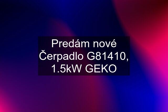 Predám nové Čerpadlo G81410, 1.5kW GEKO