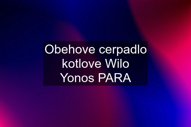 Obehove cerpadlo kotlove Wilo Yonos PARA