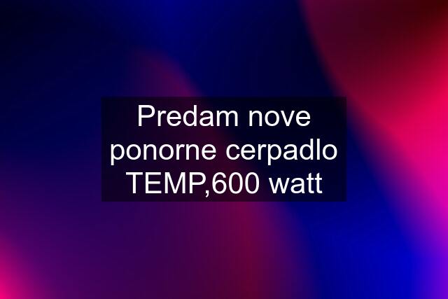 Predam nove ponorne cerpadlo TEMP,600 watt