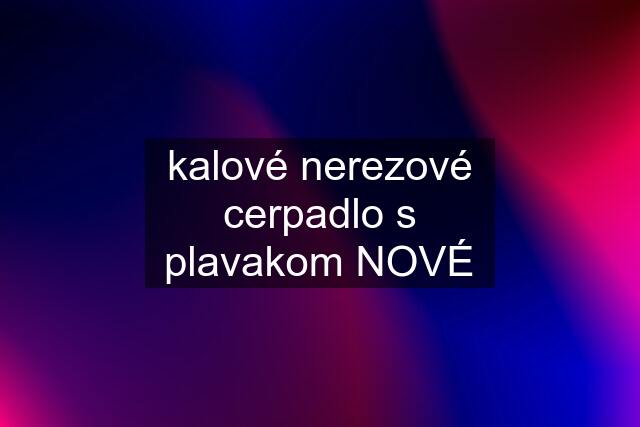 kalové nerezové cerpadlo s plavakom NOVÉ